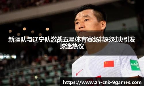 新疆队与辽宁队激战五星体育赛场精彩对决引发球迷热议
